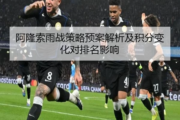 阿隆索雨战策略预案解析及积分变化对排名影响