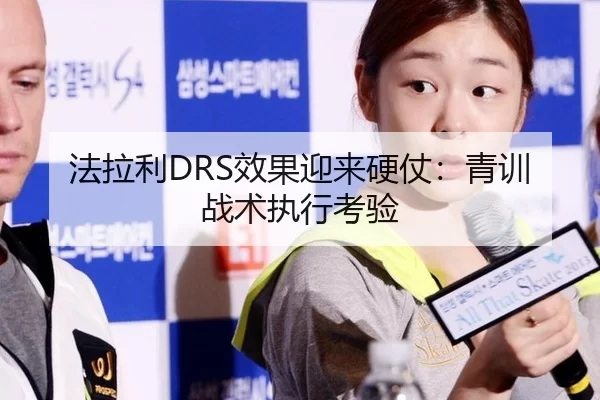 法拉利DRS效果迎来硬仗：青训战术执行考验