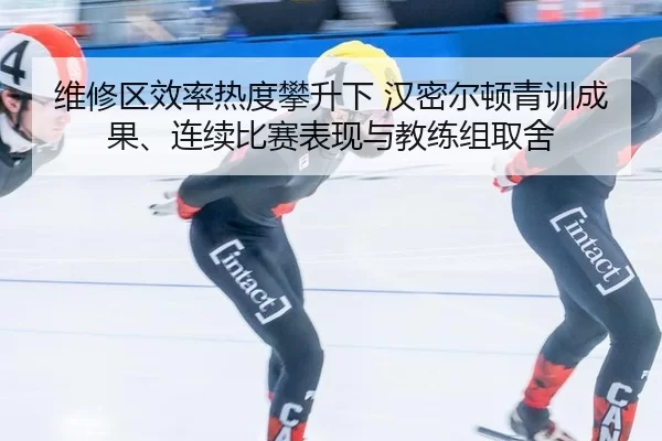 维修区效率热度攀升下 汉密尔顿青训成果、连续比赛表现与教练组取舍